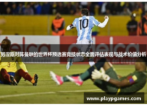 努涅斯对阵曼联的世界杯预选赛竞技状态全面评估表现与战术价值分析 努涅斯对阵曼联的世界杯预选赛竞技状态全面评估表现与战术价值分析