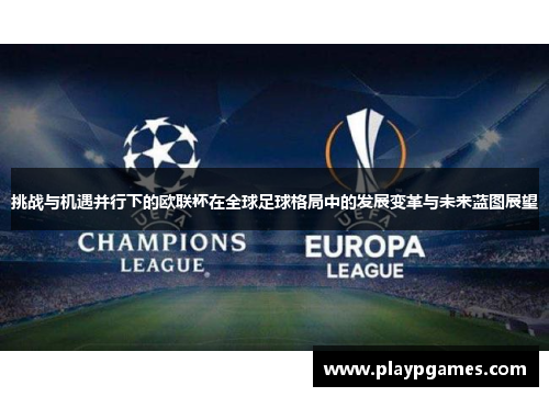 挑战与机遇并行下的欧联杯在全球足球格局中的发展变革与未来蓝图展望