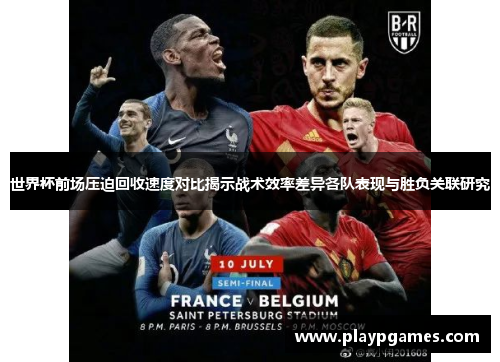 世界杯前场压迫回收速度对比揭示战术效率差异各队表现与胜负关联研究