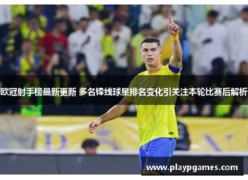 欧冠射手榜最新更新 多名锋线球星排名变化引关注本轮比赛后解析