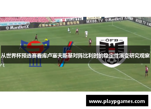 从世界杯预选赛看库卢塞夫斯基对阵比利时的稳定性演变研究观察 从世界杯预选赛看库卢塞夫斯基对阵比利时的稳定性演变研究观察