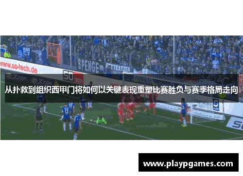 从扑救到组织西甲门将如何以关键表现重塑比赛胜负与赛季格局走向 从扑救到组织西甲门将如何以关键表现重塑比赛胜负与赛季格局走向