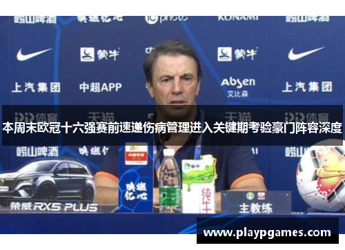 本周末欧冠十六强赛前速递伤病管理进入关键期考验豪门阵容深度 本周末欧冠十六强赛前速递伤病管理进入关键期考验豪门阵容深度