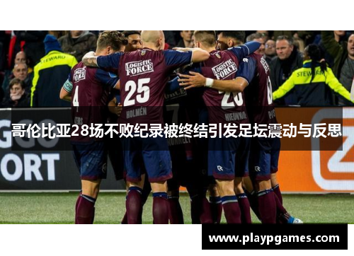 哥伦比亚28场不败纪录被终结引发足坛震动与反思