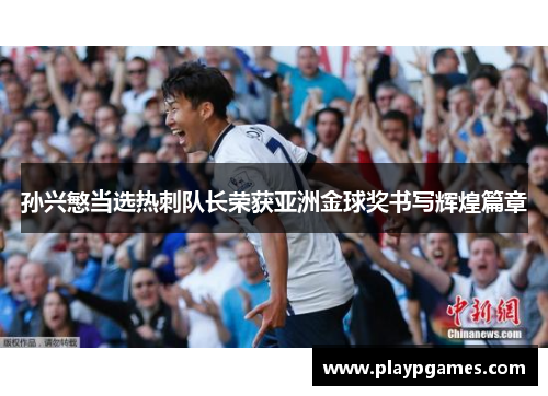 孙兴慜当选热刺队长荣获亚洲金球奖书写辉煌篇章 孙兴慜当选热刺队长荣获亚洲金球奖书写辉煌篇章