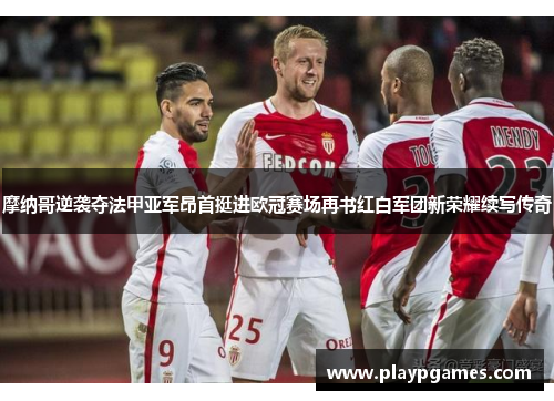 摩纳哥逆袭夺法甲亚军昂首挺进欧冠赛场再书红白军团新荣耀续写传奇 摩纳哥逆袭夺法甲亚军昂首挺进欧冠赛场再书红白军团新荣耀续写传奇