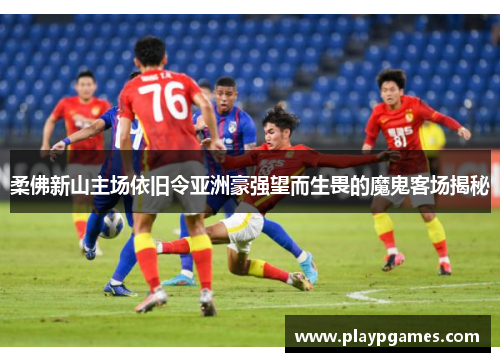 柔佛新山主场依旧令亚洲豪强望而生畏的魔鬼客场揭秘 柔佛新山主场依旧令亚洲豪强望而生畏的魔鬼客场揭秘