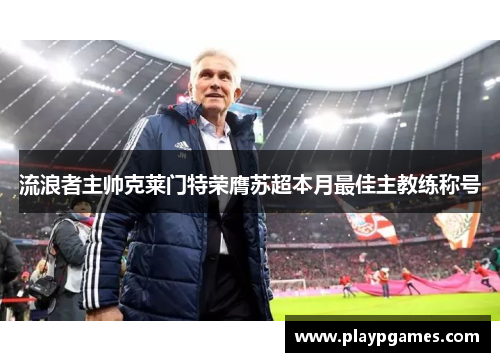 流浪者主帅克莱门特荣膺苏超本月最佳主教练称号 流浪者主帅克莱门特荣膺苏超本月最佳主教练称号