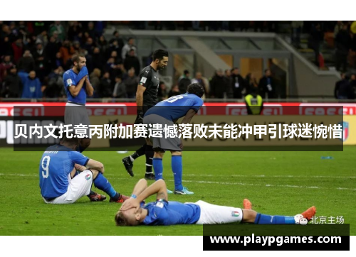 贝内文托意丙附加赛遗憾落败未能冲甲引球迷惋惜