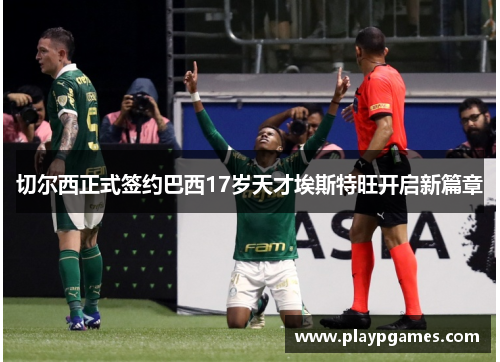 切尔西正式签约巴西17岁天才埃斯特旺开启新篇章 切尔西正式签约巴西17岁天才埃斯特旺开启新篇章