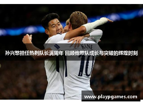 孙兴慜担任热刺队长满周年 回顾他带队成长与突破的辉煌时刻