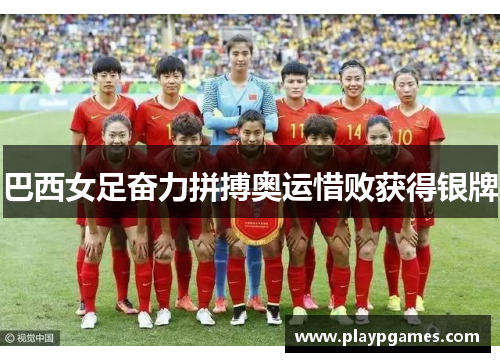 巴西女足奋力拼搏奥运惜败获得银牌