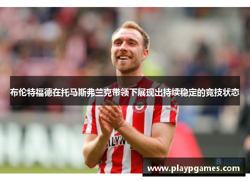 布伦特福德在托马斯弗兰克带领下展现出持续稳定的竞技状态