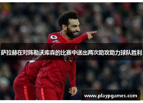 萨拉赫在对阵勒沃库森的比赛中送出两次助攻助力球队胜利