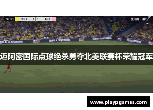 迈阿密国际点球绝杀勇夺北美联赛杯荣耀冠军