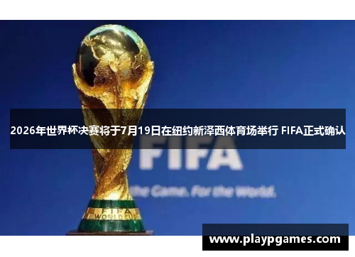 2026年世界杯决赛将于7月19日在纽约新泽西体育场举行 FIFA正式确认