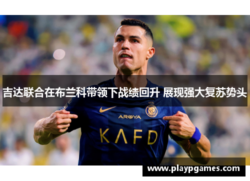 吉达联合在布兰科带领下战绩回升 展现强大复苏势头
