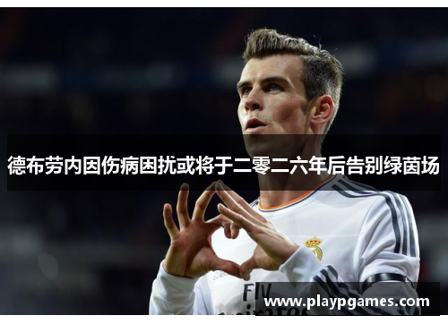 德布劳内因伤病困扰或将于二零二六年后告别绿茵场