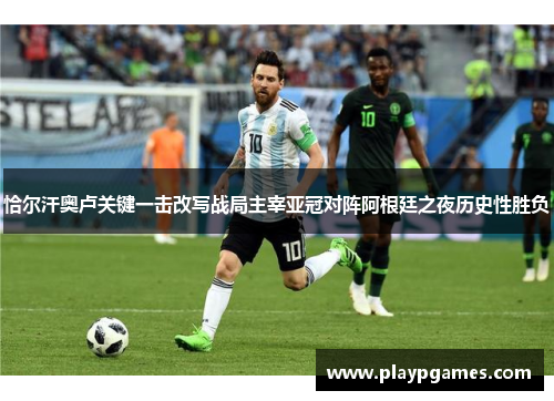 恰尔汗奥卢关键一击改写战局主宰亚冠对阵阿根廷之夜历史性胜负 恰尔汗奥卢关键一击改写战局主宰亚冠对阵阿根廷之夜历史性胜负