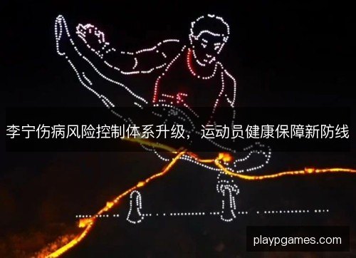 李宁伤病风险控制体系升级，运动员健康保障新防线