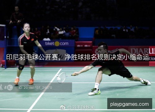 印尼羽毛球公开赛，净胜球排名规则决定小组命运